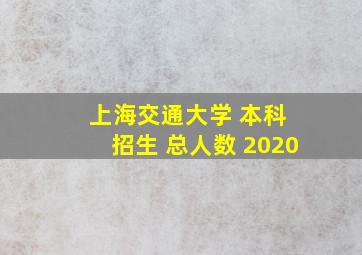 上海交通大学 本科 招生 总人数 2020